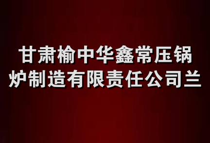 甘肃榆中华鑫常压锅炉制造有限责任公司兰州销售处