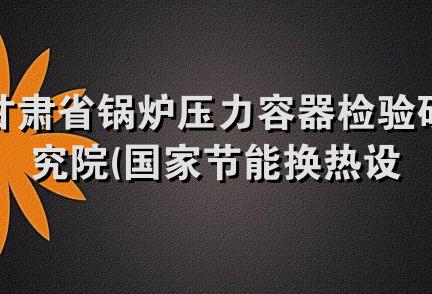 甘肃省锅炉压力容器检验研究院(国家节能换热设备质量监督检验中心)