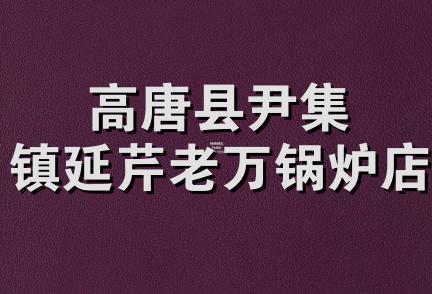 高唐县尹集镇延芹老万锅炉店