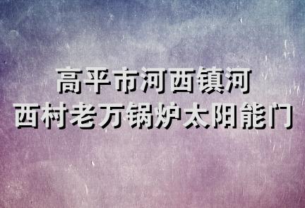 高平市河西镇河西村老万锅炉太阳能门市部