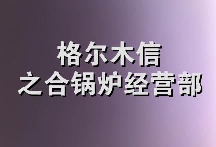 格尔木信之合锅炉经营部