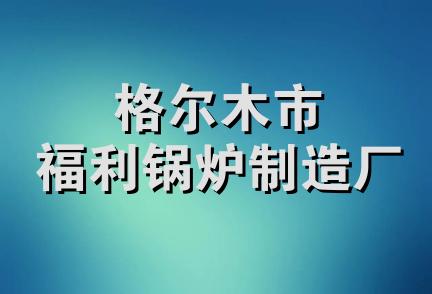 格尔木市福利锅炉制造厂