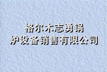 格尔木志勇锅炉设备销售有限公司