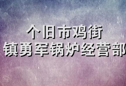 个旧市鸡街镇勇军锅炉经营部