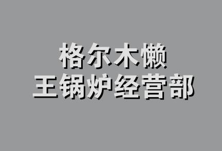 格尔木懒王锅炉经营部