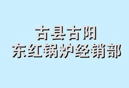 古县古阳东红锅炉经销部