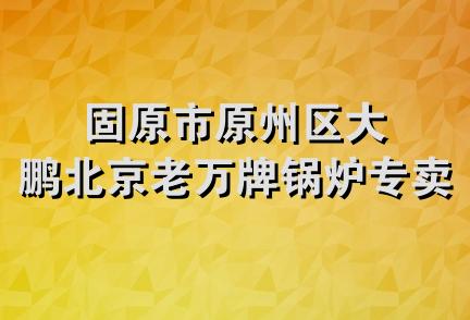 固原市原州区大鹏北京老万牌锅炉专卖店