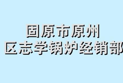 固原市原州区志学锅炉经销部