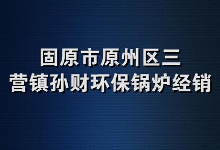 固原市原州区三营镇孙财环保锅炉经销部