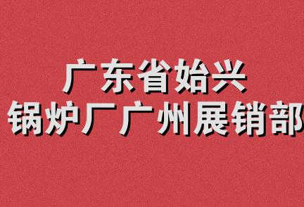 广东省始兴锅炉厂广州展销部