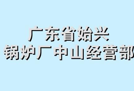 广东省始兴锅炉厂中山经营部