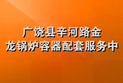 广饶县辛河路金龙锅炉容器配套服务中心