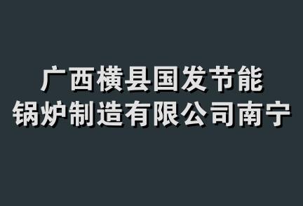 广西横县国发节能锅炉制造有限公司南宁经营部