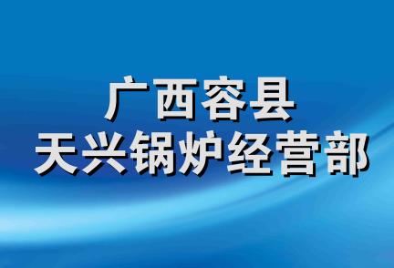 广西容县天兴锅炉经营部