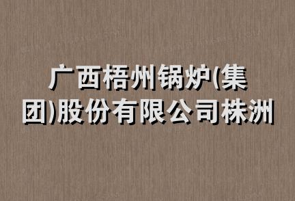 广西梧州锅炉(集团)股份有限公司株洲技术服务部