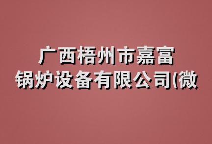 广西梧州市嘉富锅炉设备有限公司(微型企业)