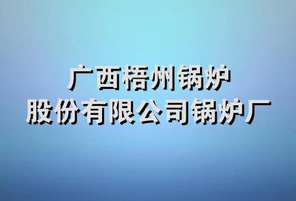 广西梧州锅炉股份有限公司锅炉厂