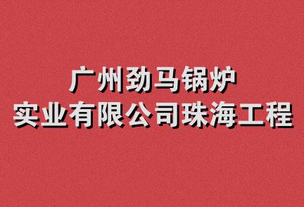 广州劲马锅炉实业有限公司珠海工程部