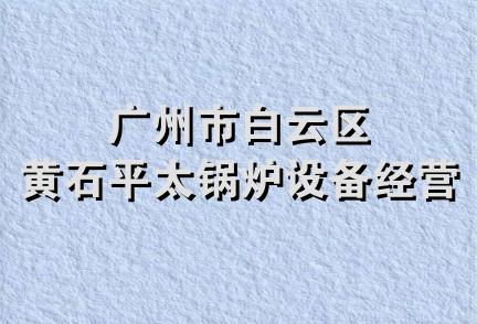 广州市白云区黄石平太锅炉设备经营部