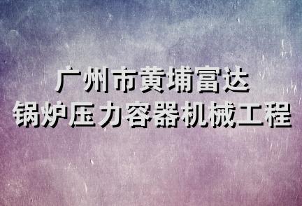 广州市黄埔富达锅炉压力容器机械工程部