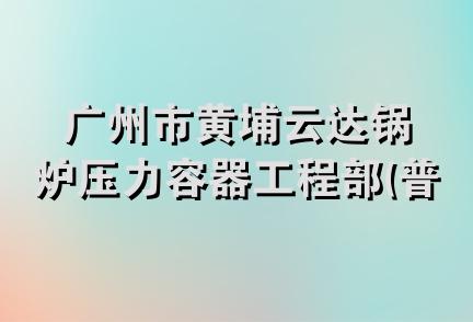 广州市黄埔云达锅炉压力容器工程部(普通合伙)