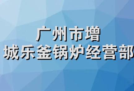 广州市增城乐釜锅炉经营部