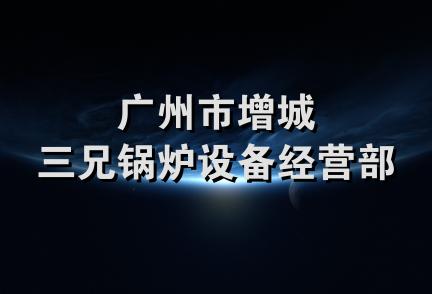 广州市增城三兄锅炉设备经营部