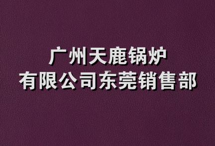 广州天鹿锅炉有限公司东莞销售部