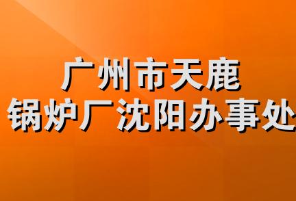 广州市天鹿锅炉厂沈阳办事处