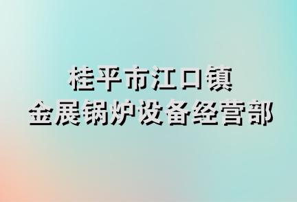 桂平市江口镇金展锅炉设备经营部