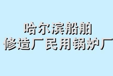 哈尔滨船舶修造厂民用锅炉厂