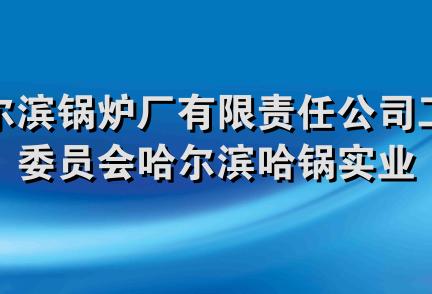 哈尔滨锅炉厂有限责任公司工会委员会哈尔滨哈锅实业开发有限责任公司工会委员会