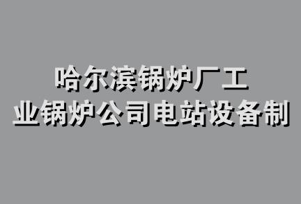 哈尔滨锅炉厂工业锅炉公司电站设备制造厂