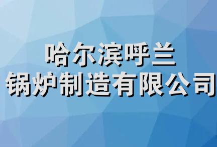 哈尔滨呼兰锅炉制造有限公司