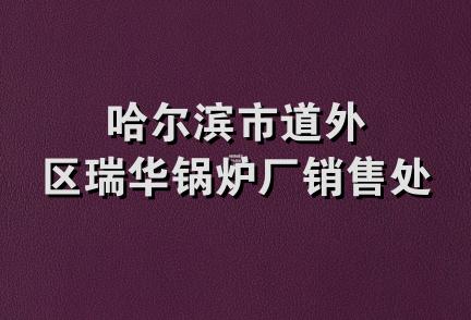 哈尔滨市道外区瑞华锅炉厂销售处