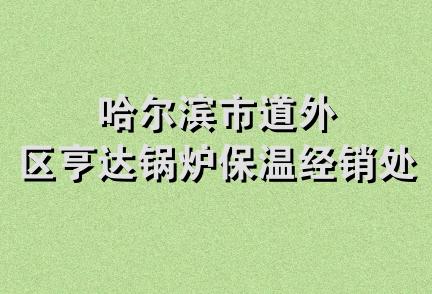 哈尔滨市道外区亨达锅炉保温经销处