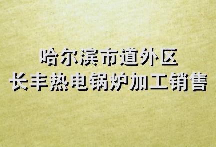 哈尔滨市道外区长丰热电锅炉加工销售处