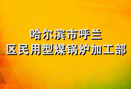 哈尔滨市呼兰区民用型煤锅炉加工部