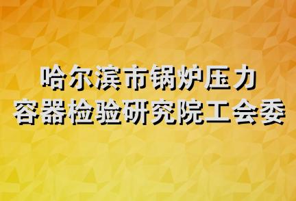 哈尔滨市锅炉压力容器检验研究院工会委员会