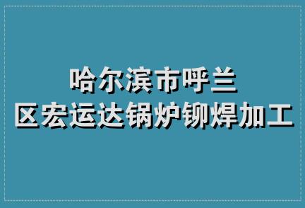 哈尔滨市呼兰区宏运达锅炉铆焊加工部