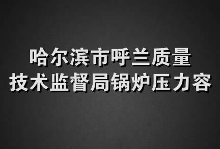 哈尔滨市呼兰质量技术监督局锅炉压力容器检验所