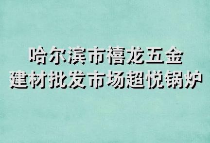 哈尔滨市禧龙五金建材批发市场超悦锅炉经销处