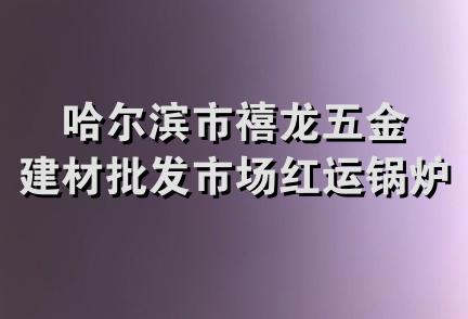 哈尔滨市禧龙五金建材批发市场红运锅炉营销中心