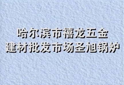 哈尔滨市禧龙五金建材批发市场圣旭锅炉销售部