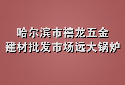 哈尔滨市禧龙五金建材批发市场远大锅炉经销处