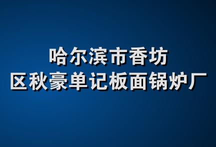 哈尔滨市香坊区秋豪单记板面锅炉厂店