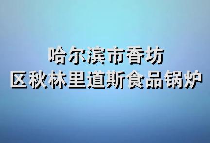 哈尔滨市香坊区秋林里道斯食品锅炉店