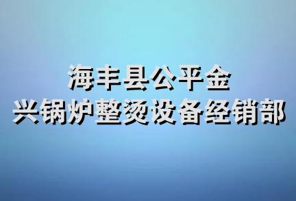 海丰县公平金兴锅炉整烫设备经销部