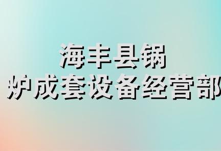 海丰县锅炉成套设备经营部