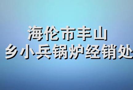 海伦市丰山乡小兵锅炉经销处